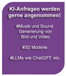 KI-Anfragen werden gerne angenommen! #Musik und Sound - Generierung von Bild und Video #3D Modelle #LLMs wie ChatGPT, etc.